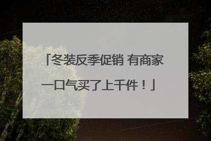 冬装反季促销 有商家一口气买了上千件！