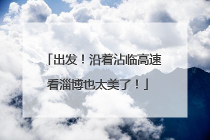 出发！沿着沾临高速看淄博也太美了！