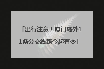 出行注意！厦门岛外11条公交线路今起有变