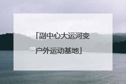 副中心大运河变户外运动基地