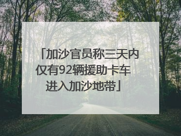 加沙官员称三天内仅有92辆援助卡车进入加沙地带