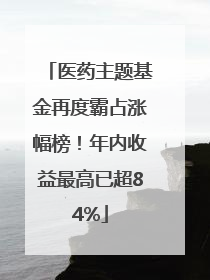 医药主题基金再度霸占涨幅榜！年内收益最高已超84%
