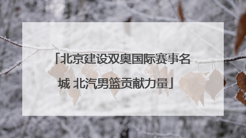 北京建设双奥国际赛事名城 北汽男篮贡献力量