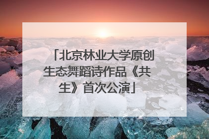 北京林业大学原创生态舞蹈诗作品《共生》首次公演