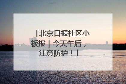 北京日报社区小板报｜今天午后，注意防护！