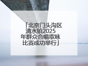 北京门头沟区清水镇2025年群众合唱歌咏比赛成功举行