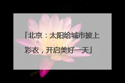 北京：太阳给城市披上彩衣，开启美好一天