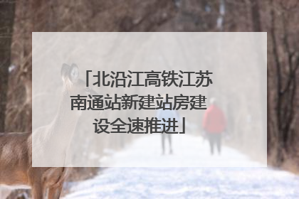 北沿江高铁江苏南通站新建站房建设全速推进