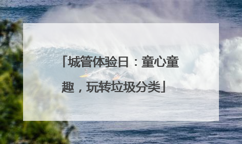 城管体验日：童心童趣，玩转垃圾分类