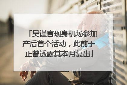 吴谨言现身机场参加产后首个活动，此前于正曾透露其本月复出