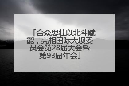 合众思壮以北斗赋能，亮相国际大坝委员会第28届大会暨第93届年会