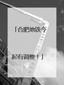 合肥地铁今起有调整！