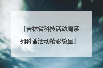 吉林省科技活动周系列科普活动精彩纷呈