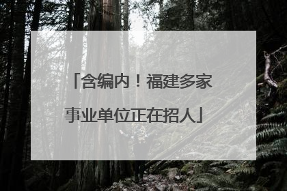 含编内！福建多家事业单位正在招人