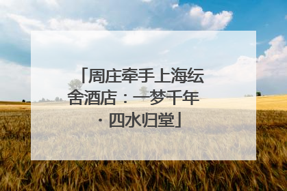 周庄牵手上海纭舍酒店：一梦千年・四水归堂