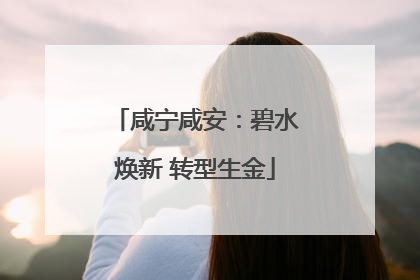 咸宁咸安：碧水焕新 转型生金