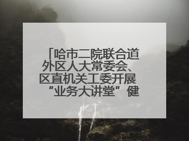 哈市二院联合道外区人大常委会、区直机关工委开展“业务大讲堂”健康知识培训暨大型义诊活动