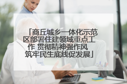 商丘城乡一体化示范区部署住建领域重点工作 贯彻精神强作风 筑牢民生底线促发展