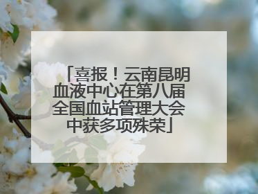 喜报！云南昆明血液中心在第八届全国血站管理大会中获多项殊荣