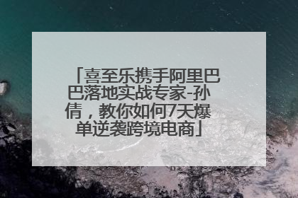 喜至乐携手阿里巴巴落地实战专家-孙倩，教你如何7天爆单逆袭跨境电商