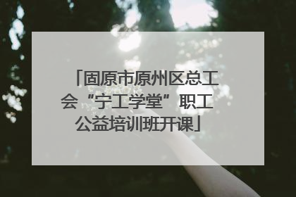 固原市原州区总工会“宁工学堂”职工公益培训班开课