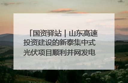 国资驿站｜山东高速投资建设的新泰集中式光伏项目顺利并网发电；国产电力机器人首次在智利电网应用