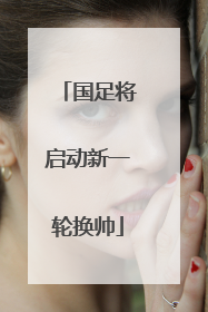 国足将启动新一轮换帅