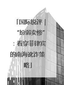 国际锐评｜“扮弱卖惨”：看穿菲律宾的南海讹诈策略