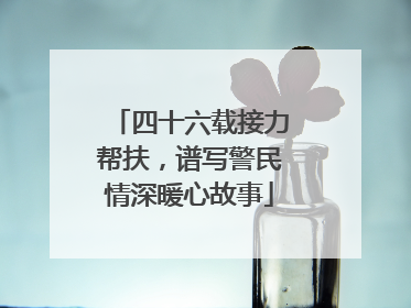 四十六载接力帮扶，谱写警民情深暖心故事
