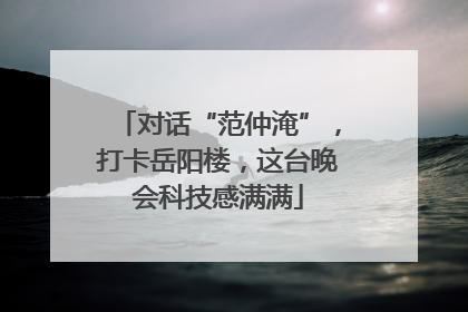 对话“范仲淹”，打卡岳阳楼，这台晚会科技感满满