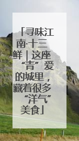 寻味江南·十三鲜｜这座“青”爱的城里，藏着很多“洋气”美食