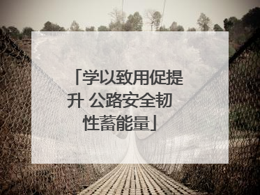 学以致用促提升 公路安全韧性蓄能量