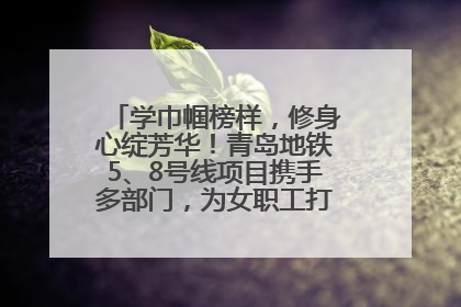 学巾帼榜样，修身心绽芳华！青岛地铁5、8号线项目携手多部门，为女职工打造别样文化盛宴