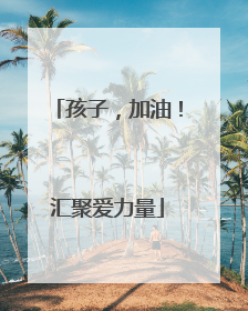 孩子，加油！汇聚爱力量