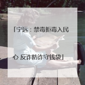 宁远：禁毒拒毒入民心 反诈防诈守钱袋