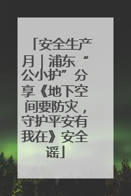 安全生产月｜浦东“公小护”分享《地下空间要防灾，守护平安有我在》安全谣
