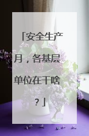 安全生产月，各基层单位在干啥？