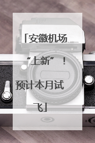 安徽机场“上新”！预计本月试飞