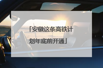 安徽这条高铁计划年底前开通