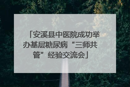 安溪县中医院成功举办基层糖尿病“三师共管”经验交流会