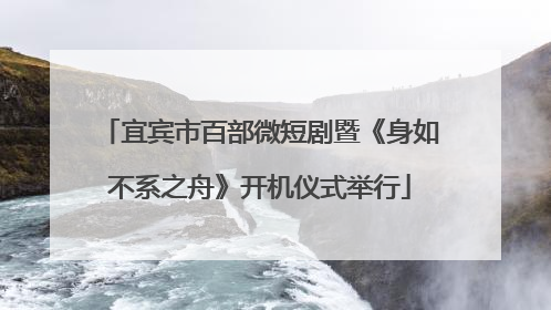 宜宾市百部微短剧暨《身如不系之舟》开机仪式举行