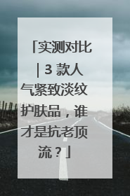 实测对比｜3 款人气紧致淡纹护肤品，谁才是抗老顶流？