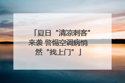 夏日“清凉刺客”来袭 警惕空调病悄然“找上门”