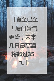 夏至已至！厦门暑气更盛，未来几日最高温将超过35℃