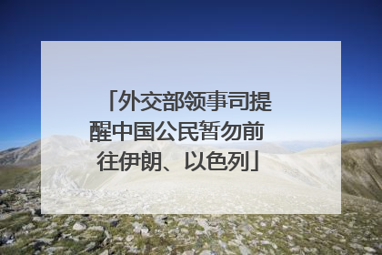 外交部领事司提醒中国公民暂勿前往伊朗、以色列