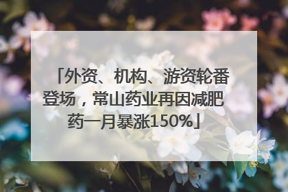 外资、机构、游资轮番登场，常山药业再因减肥药一月暴涨150%