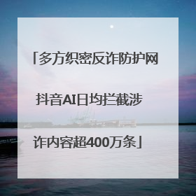 多方织密反诈防护网 抖音AI日均拦截涉诈内容超400万条
