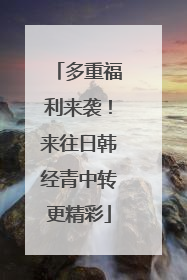 多重福利来袭！来往日韩经青中转更精彩