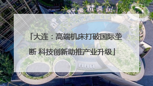 大连：高端机床打破国际垄断 科技创新助推产业升级