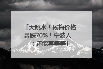 大跳水！杨梅价格暴跌70%！宁波人：还能再等等